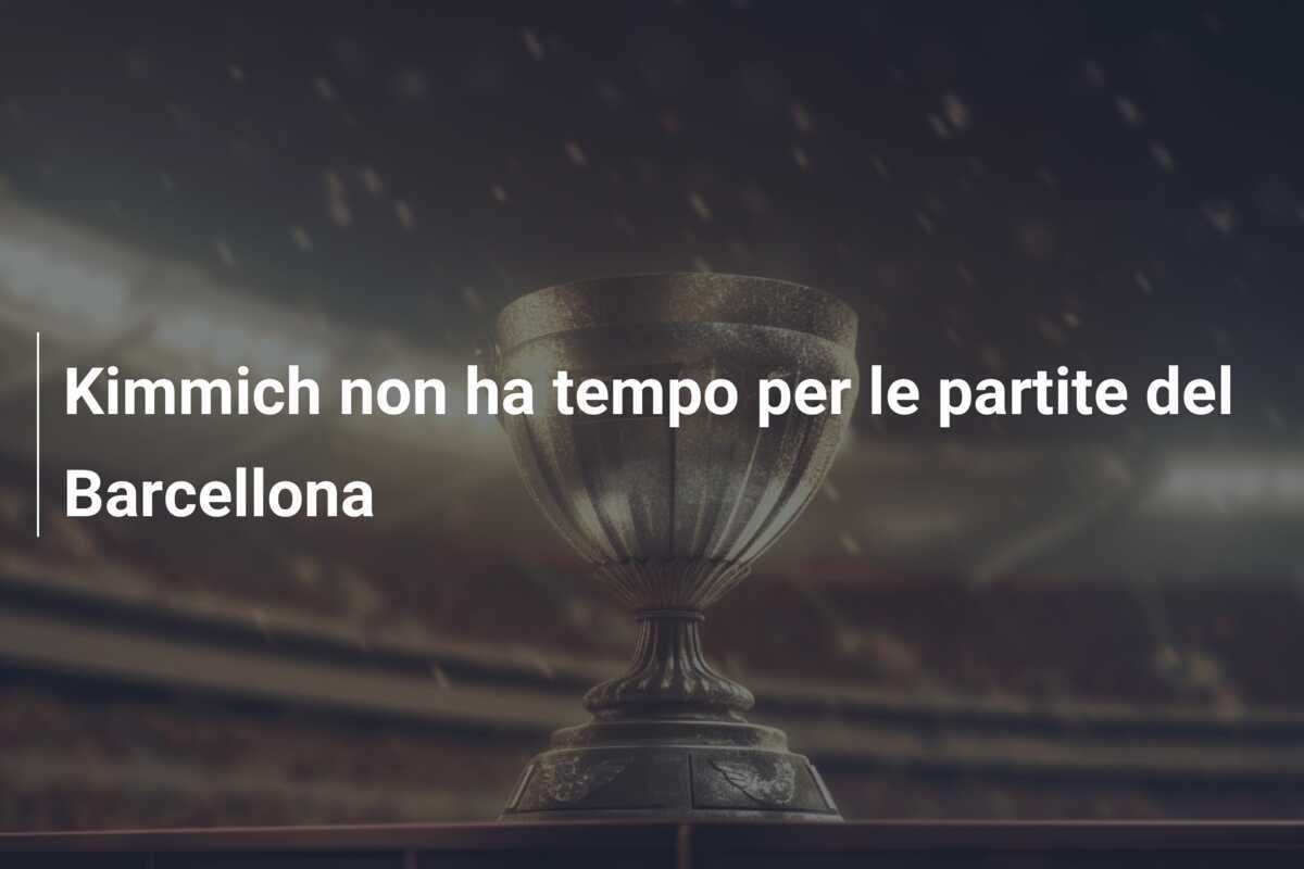 Kimmich non ha tempo per le partite del Barcellona