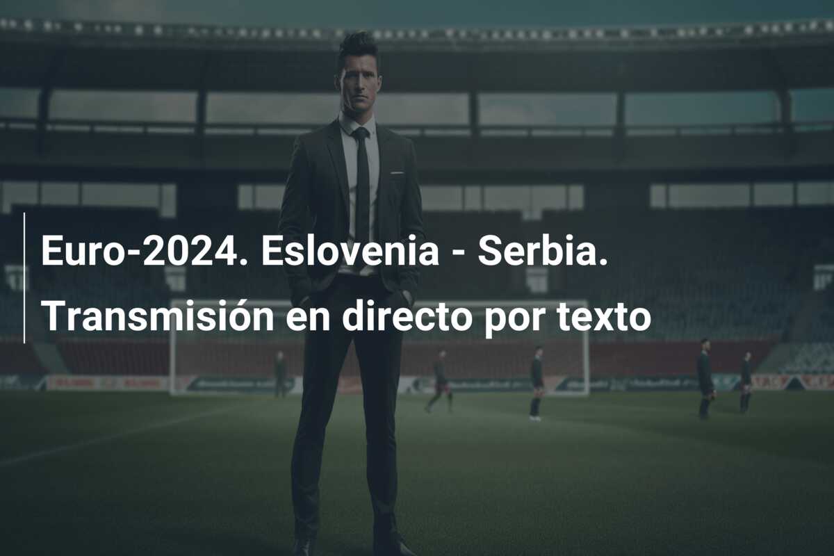Euro-2024. Eslovenia – Serbia. Transmisión en directo por texto