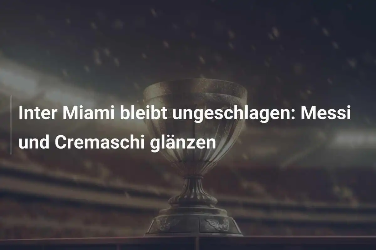 Inter Miami bleibt ungeschlagen: Messi und Cremaschi glänzen