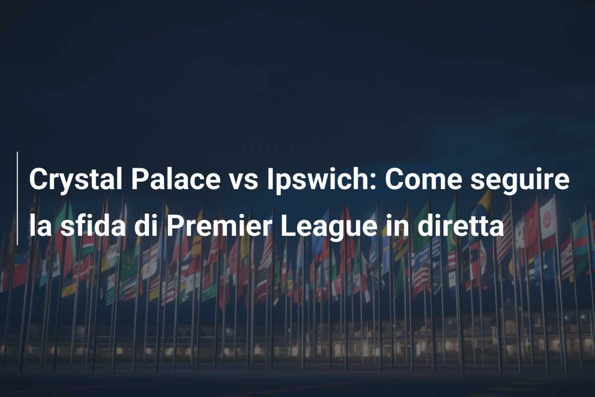 Crystal Palace vs Ipswich: Come seguire la sfida di Premier League in diretta