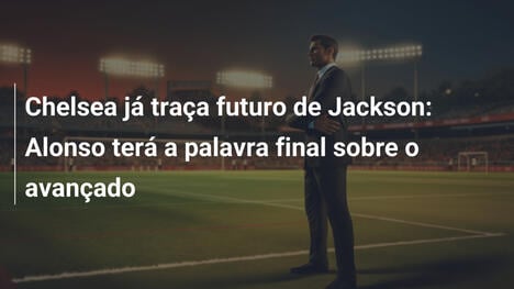 Chelsea já traça futuro de Jackson: Alonso terá a palavra final sobre o avançado