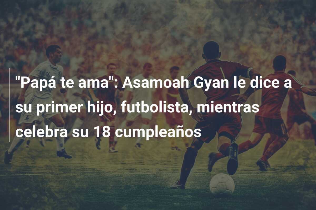 “Papá te ama”: Asamoah Gyan le dice a su primer hijo, futbolista, mientras celebra su 18 cumpleaños