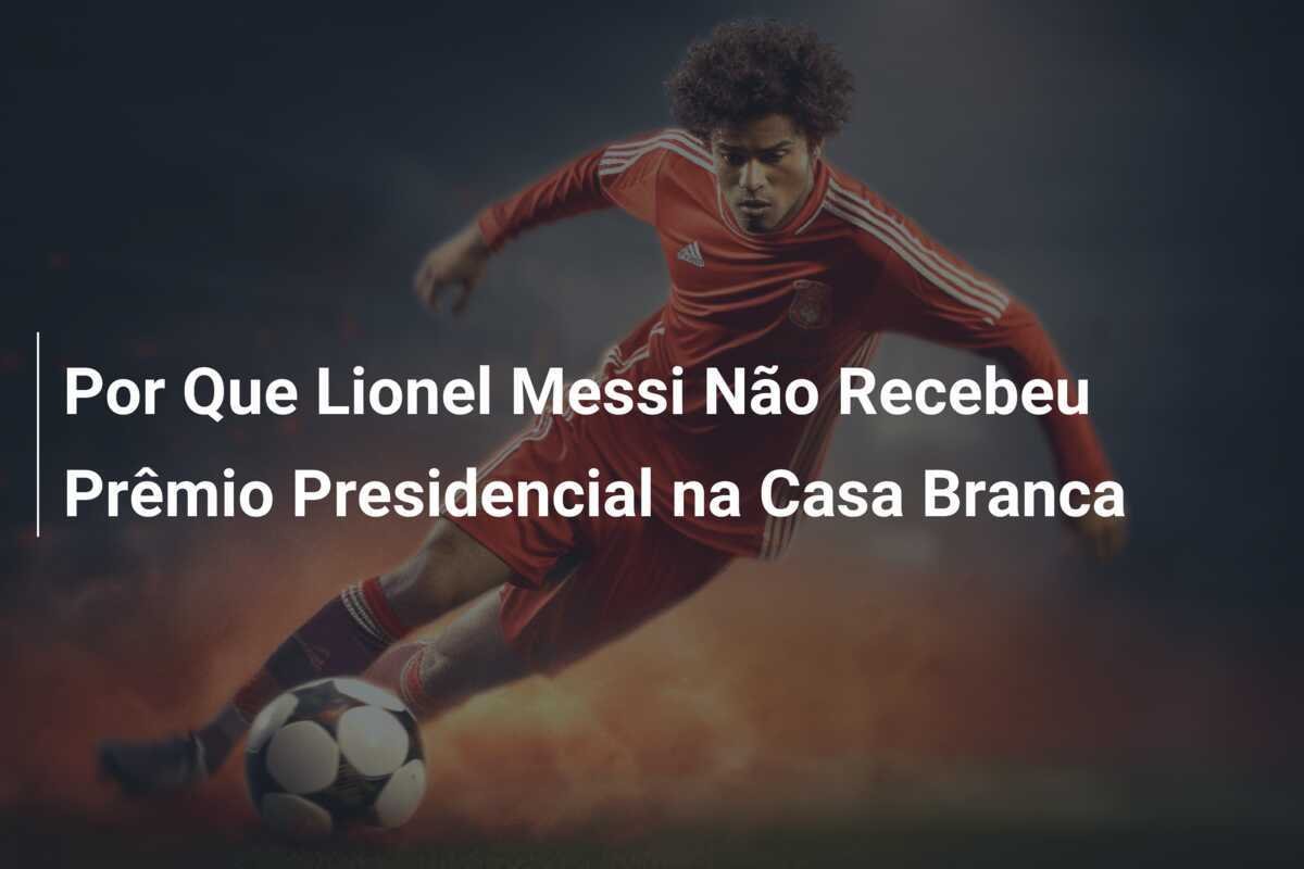 Por Que Lionel Messi Não Recebeu Prêmio Presidencial na Casa Branca
