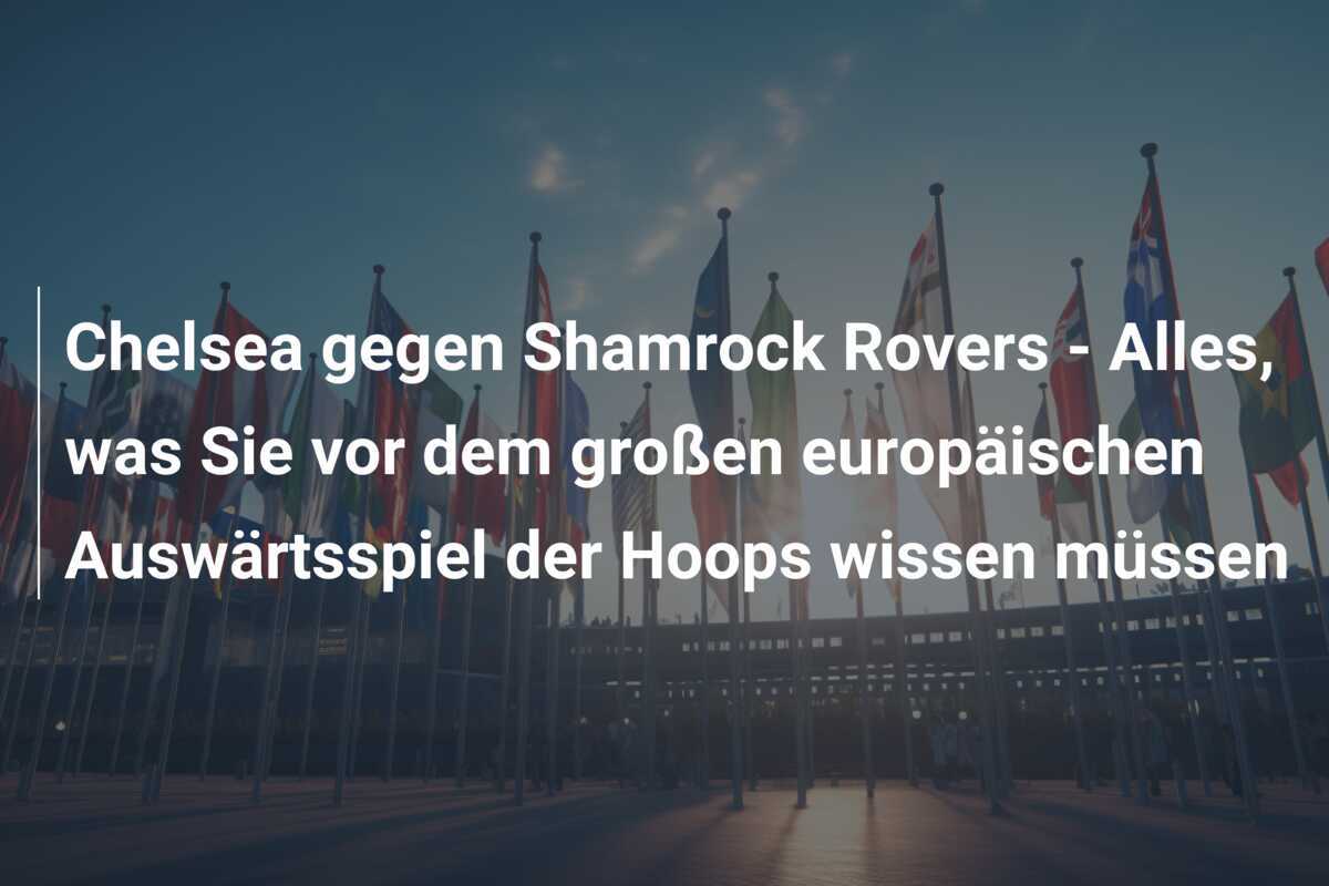Chelsea gegen Shamrock Rovers - Alles, was Sie vor dem großen europäischen Auswärtsspiel der Hoops wissen müssen