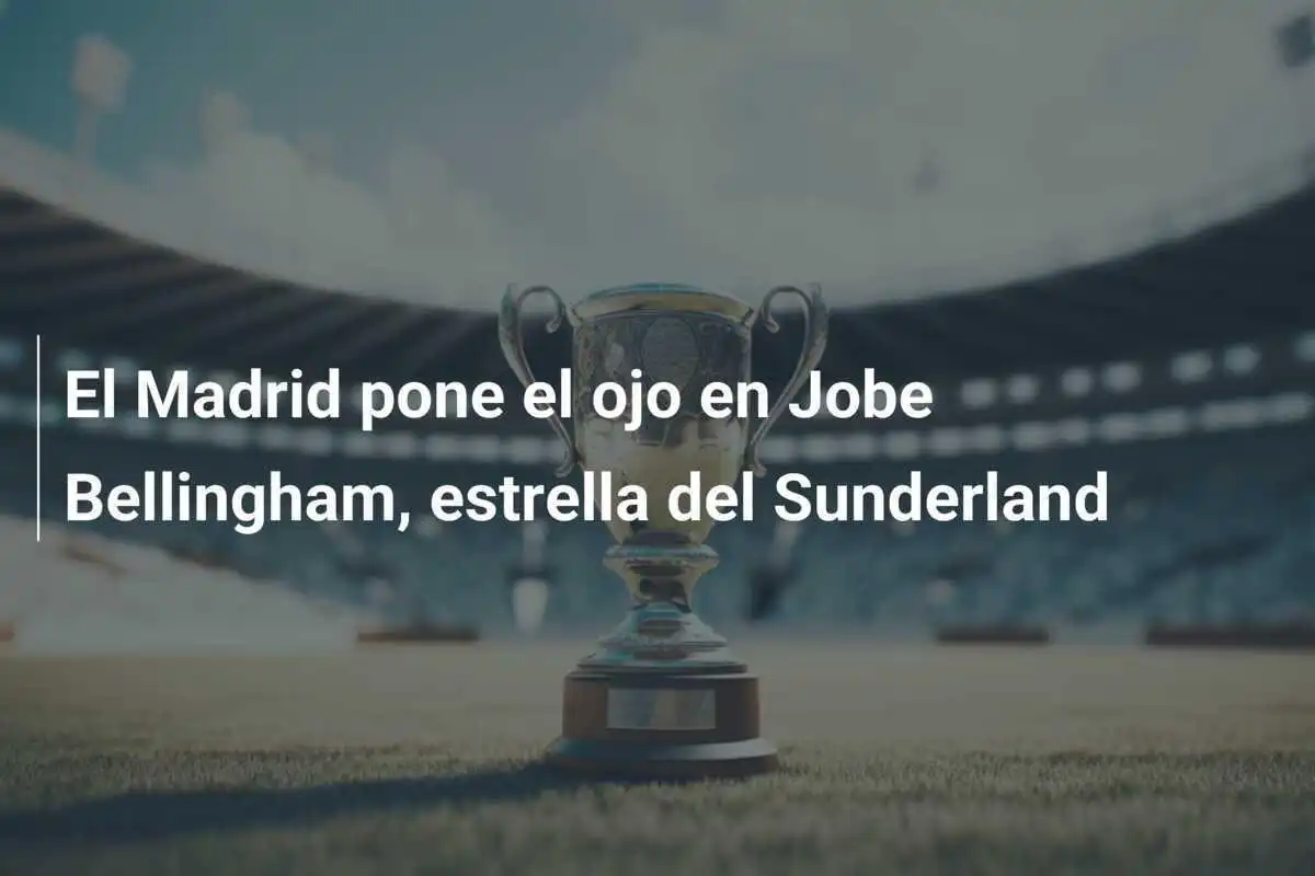 El Madrid pone el ojo en Jobe Bellingham, estrella del Sunderland