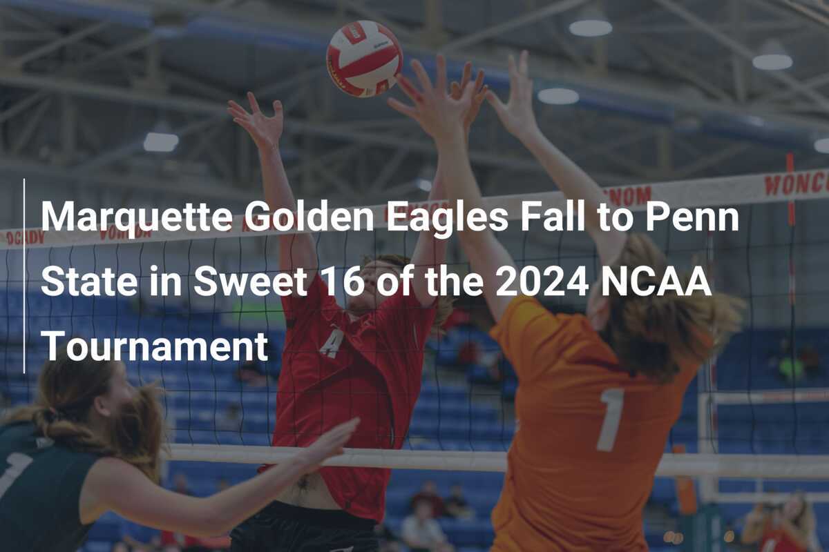 Marquette Golden Eagles Fall to Penn State in Sweet 16 of the 2024 NCAA