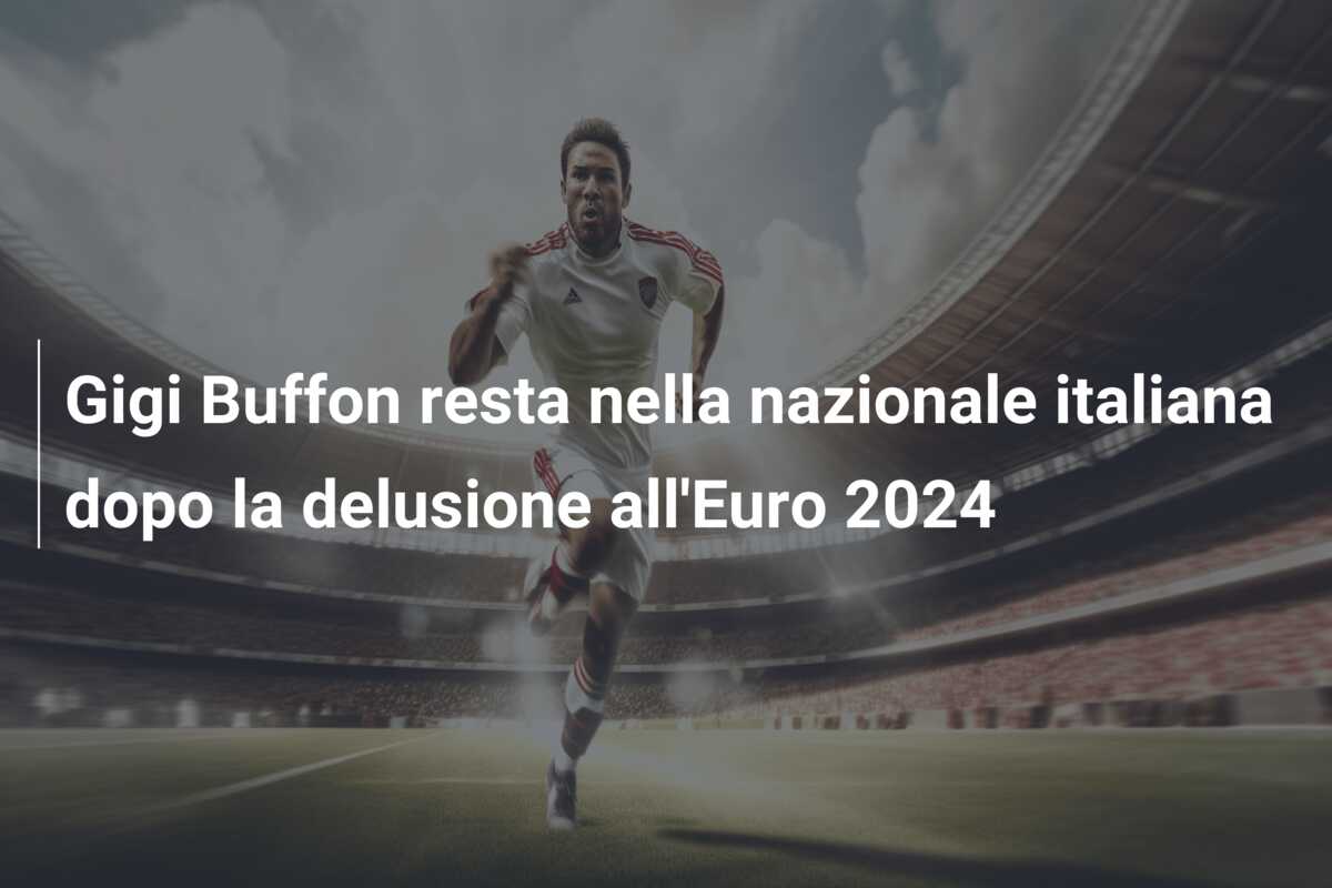 Gigi Buffon resta nella nazionale italiana dopo la delusione all’Euro 2024