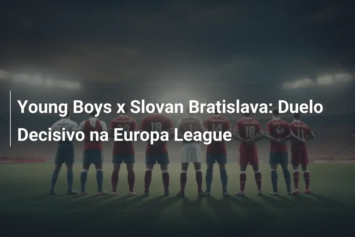 Young Boys x Slovan Bratislava: Duelo Decisivo na Europa League