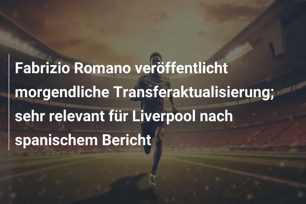 Fabrizio Romano veröffentlicht morgendliche Transferaktualisierung; sehr relevant für Liverpool nach spanischem Bericht