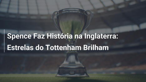 Spence Faz História na Inglaterra: Estrelas do Tottenham Brilham