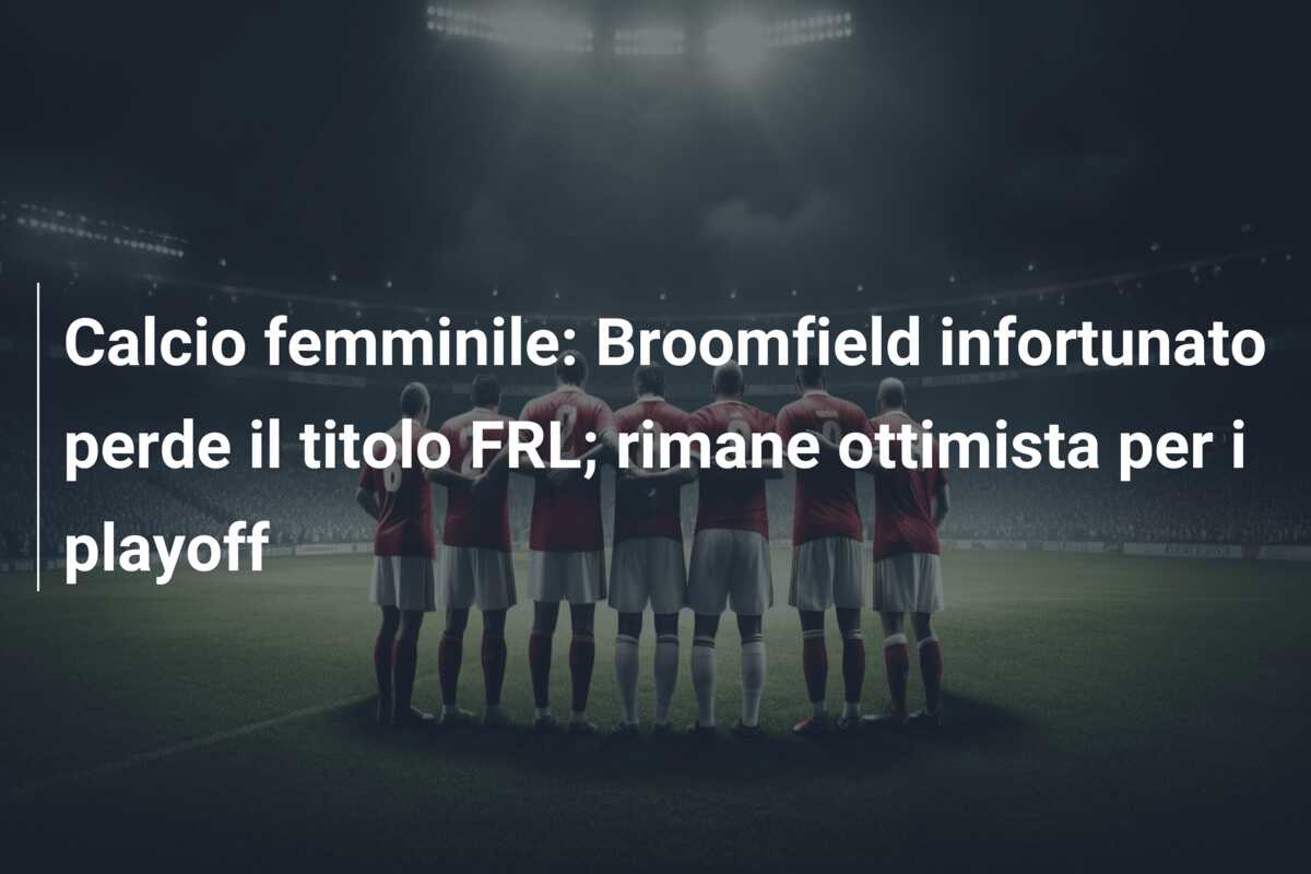 Calcio femminile: Broomfield infortunato perde il titolo FRL; rimane ottimista per i playoff