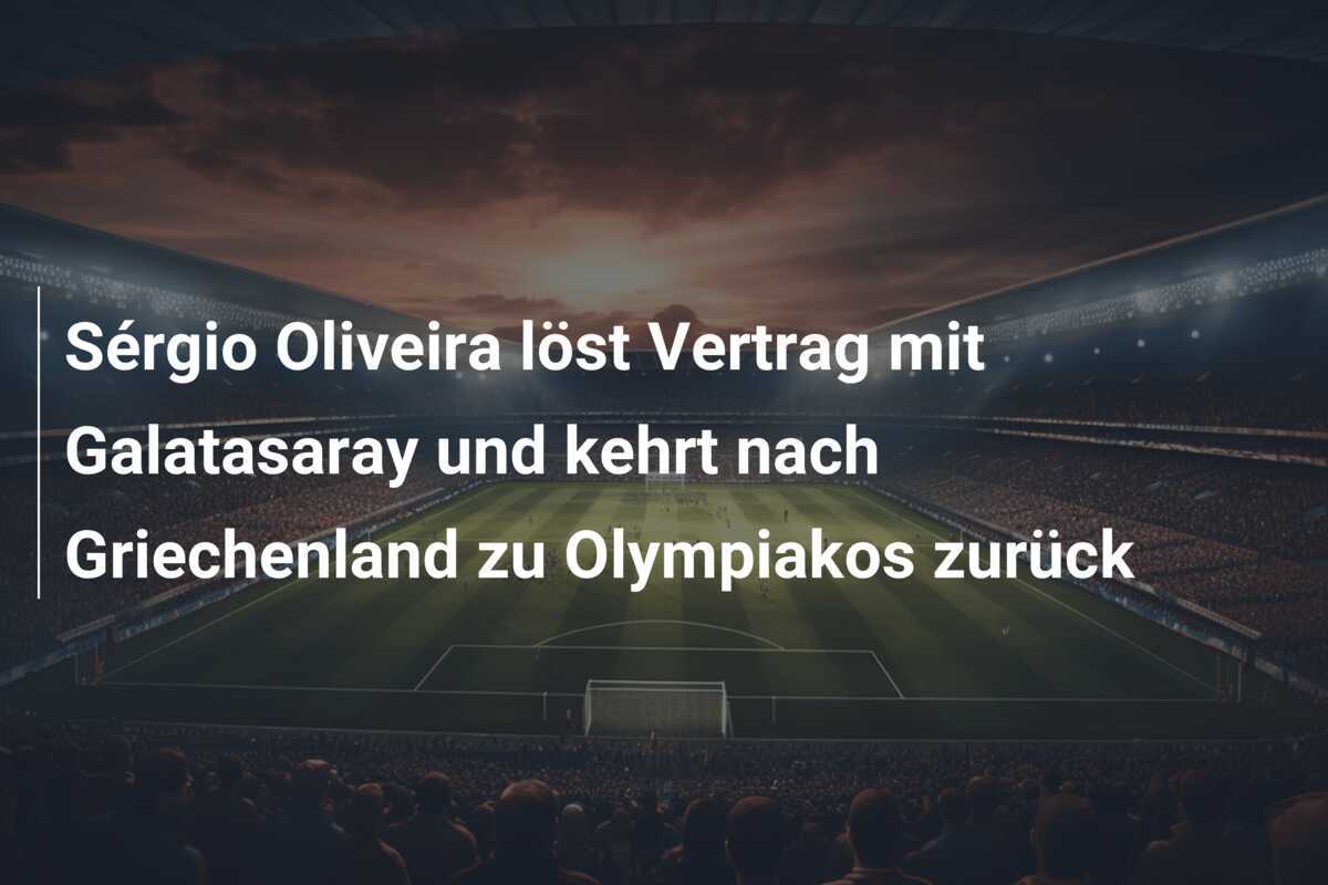 Sérgio Oliveira löst Vertrag mit Galatasaray und kehrt nach Griechenland zu Olympiakos zurück