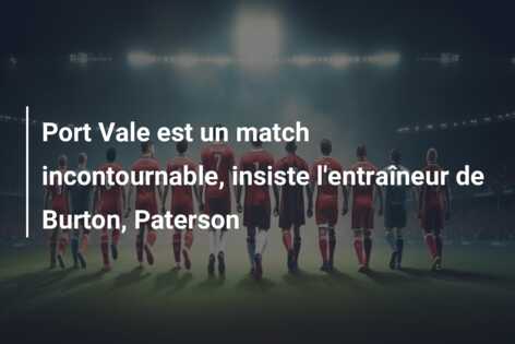 Port Vale est un match incontournable, insiste l’entraîneur de Burton, Paterson