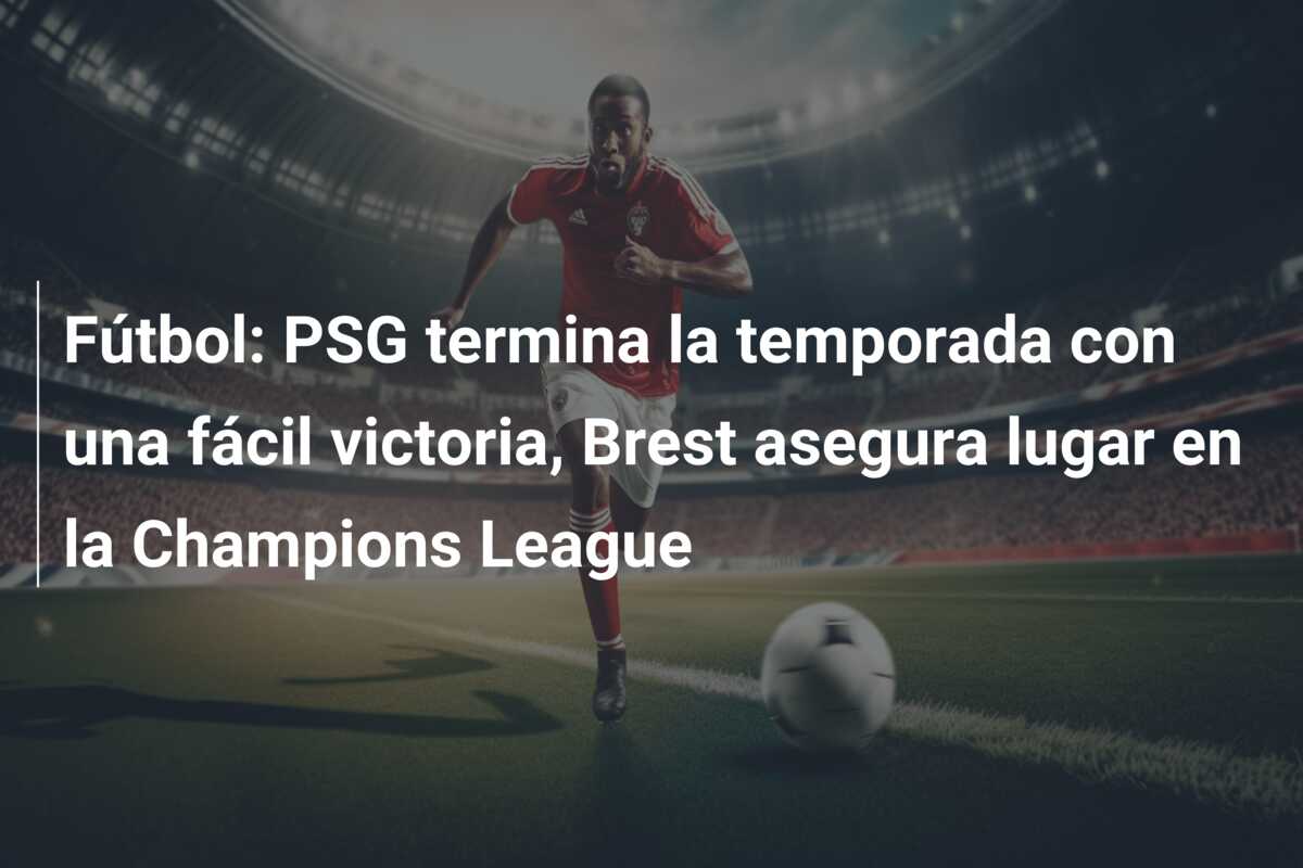 Fútbol: PSG termina la temporada con una fácil victoria, Brest asegura lugar en la Champions League