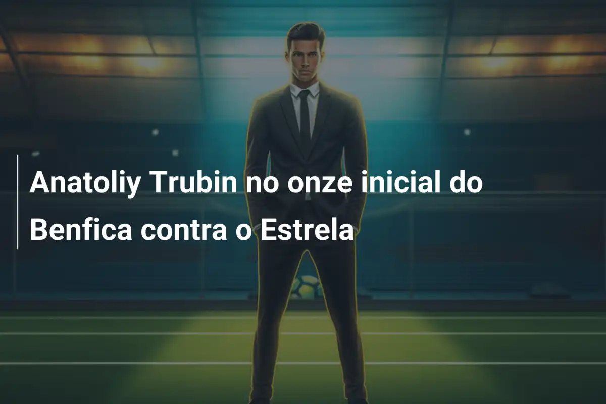 Anatoliy Trubin no onze inicial do Benfica contra o Estrela