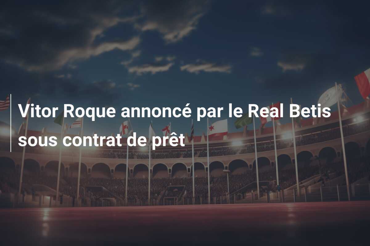 Vitor Roque annoncé par le Real Betis sous contrat de prêt