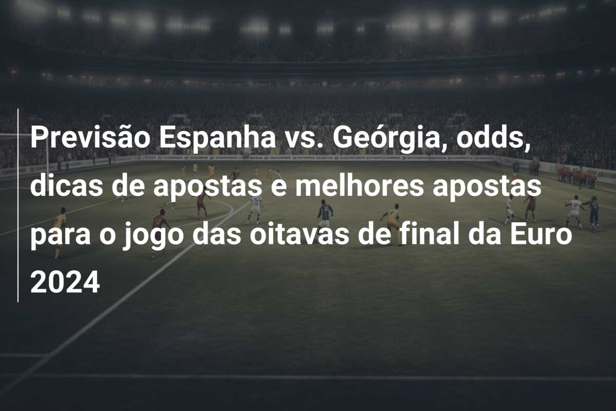 Previsão Espanha vs. Geórgia, odds, dicas de apostas e melhores apostas para o jogo das oitavas de final da Euro 2024