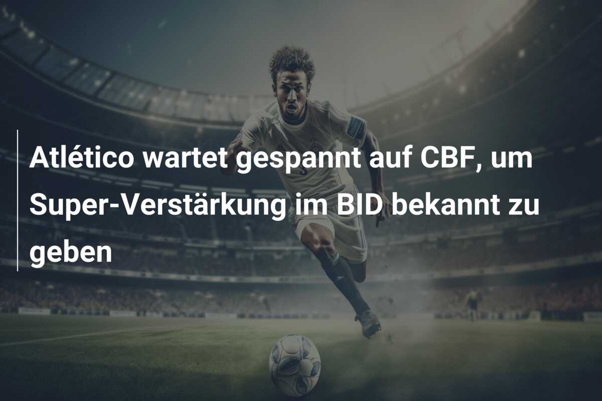 Atlético wartet gespannt auf CBF, um Super-Verstärkung im BID bekannt zu geben