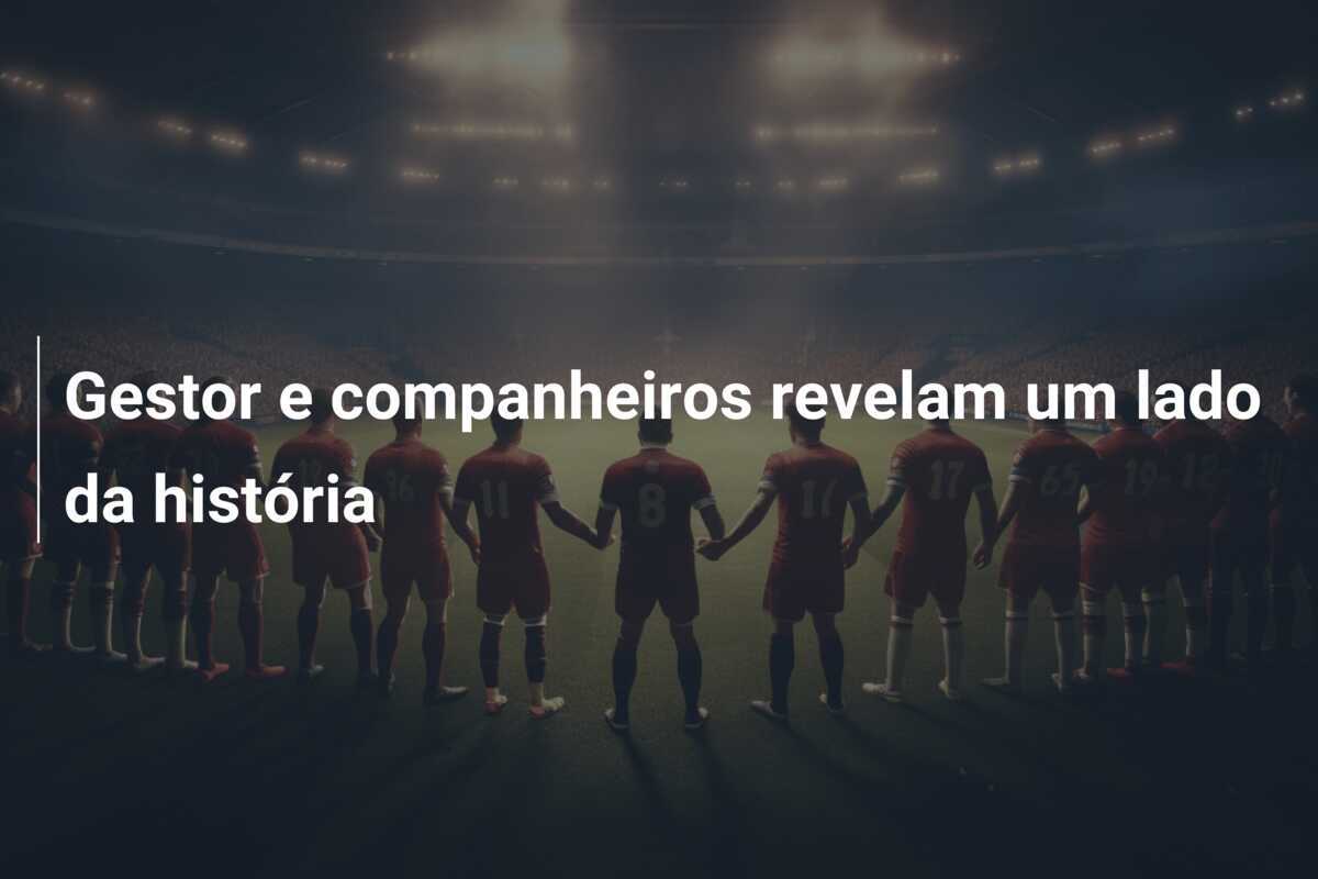 Gestor e companheiros revelam um lado da história