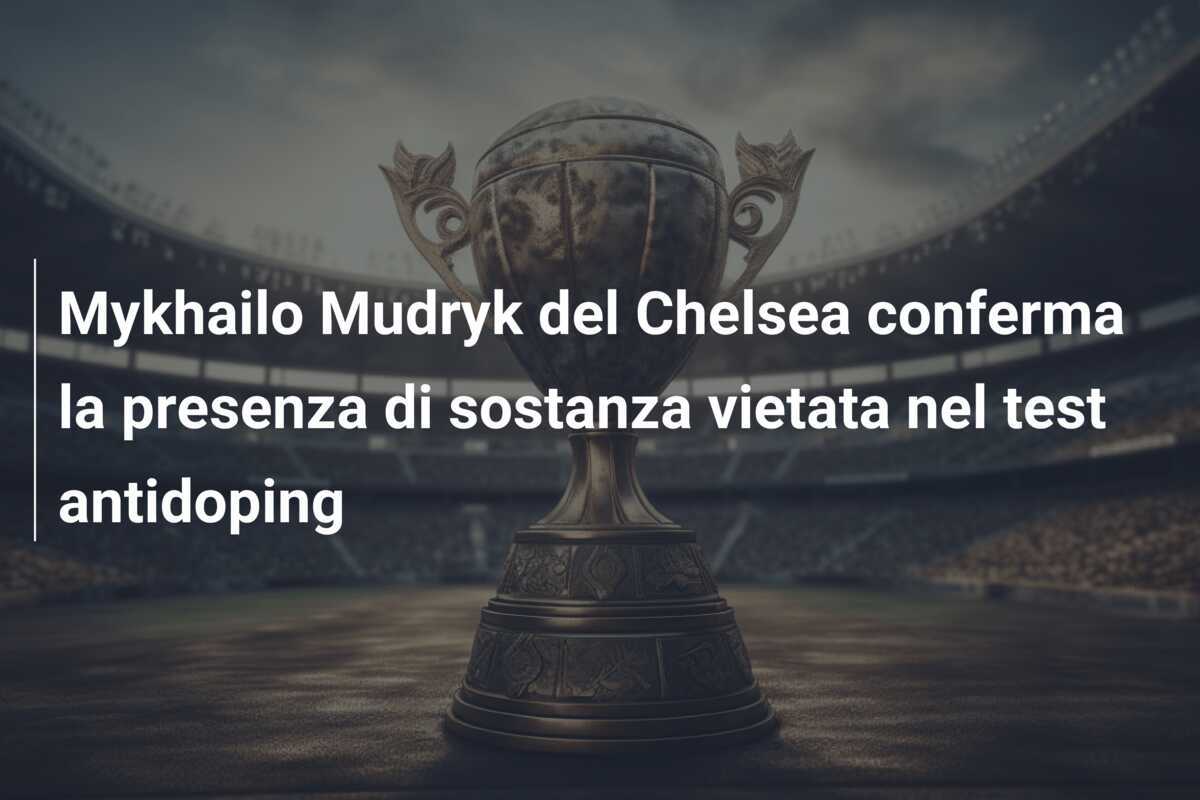 Mykhailo Mudryk del Chelsea conferma la presenza di sostanza vietata nel test antidoping
