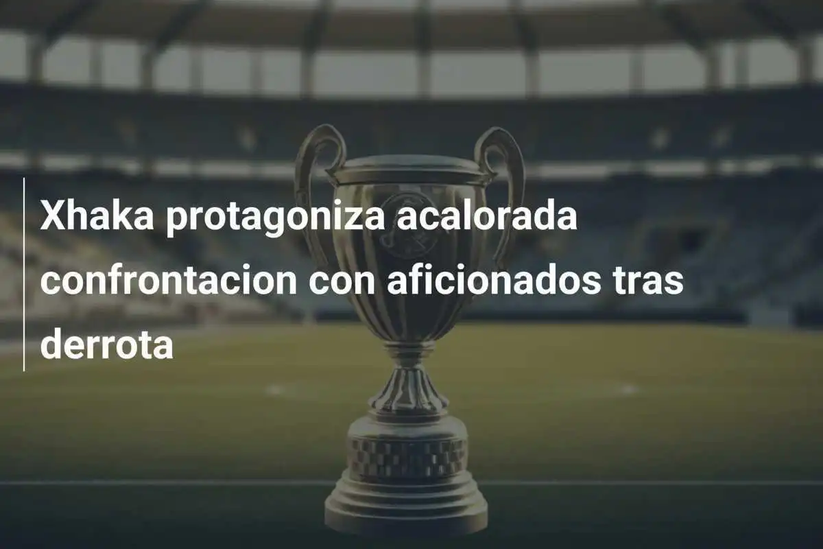 Xhaka protagoniza acalorada confrontacion con aficionados tras derrota