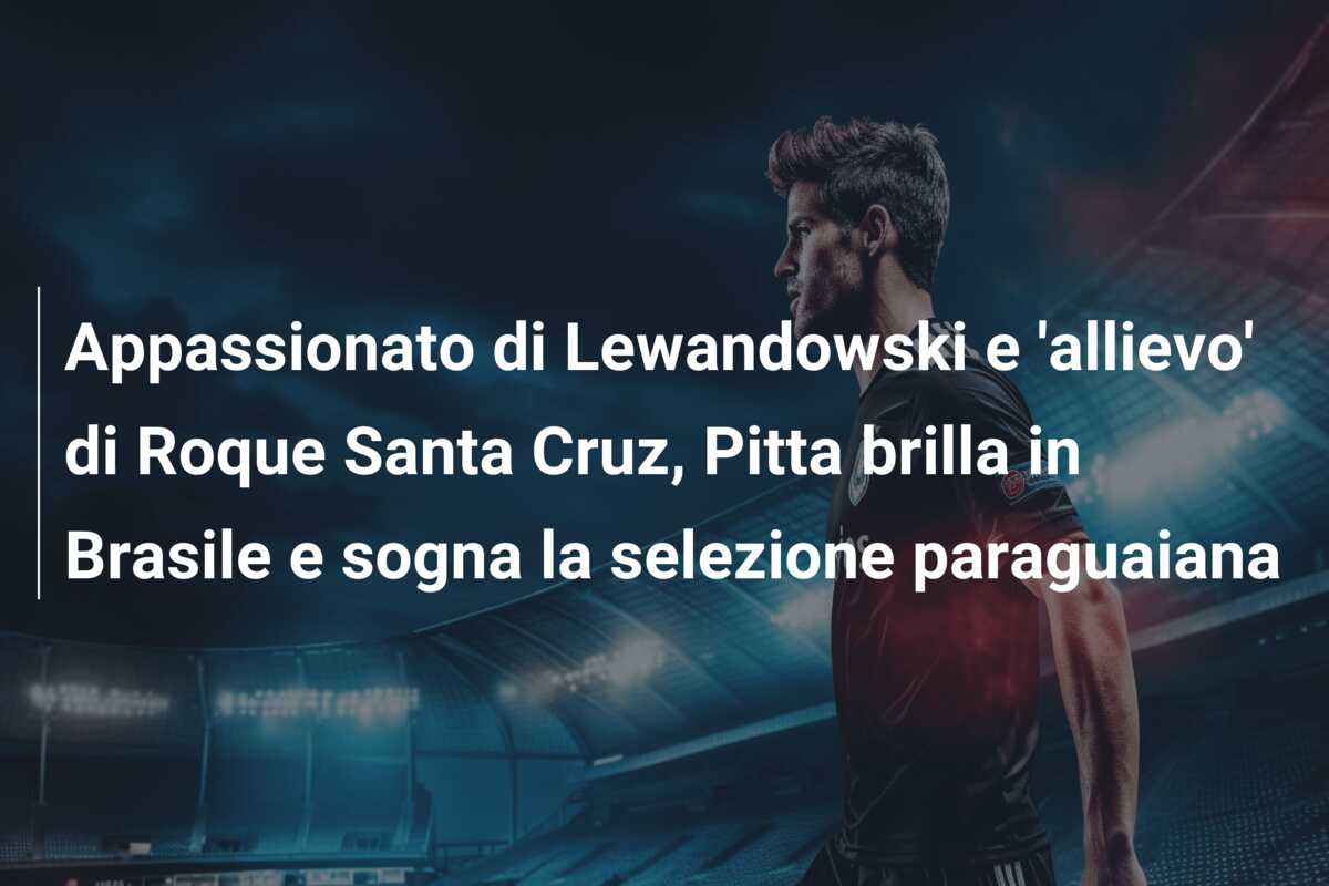 Appassionato di Lewandowski e ‘allievo’ di Roque Santa Cruz, Pitta brilla in Brasile e sogna la selezione paraguaiana