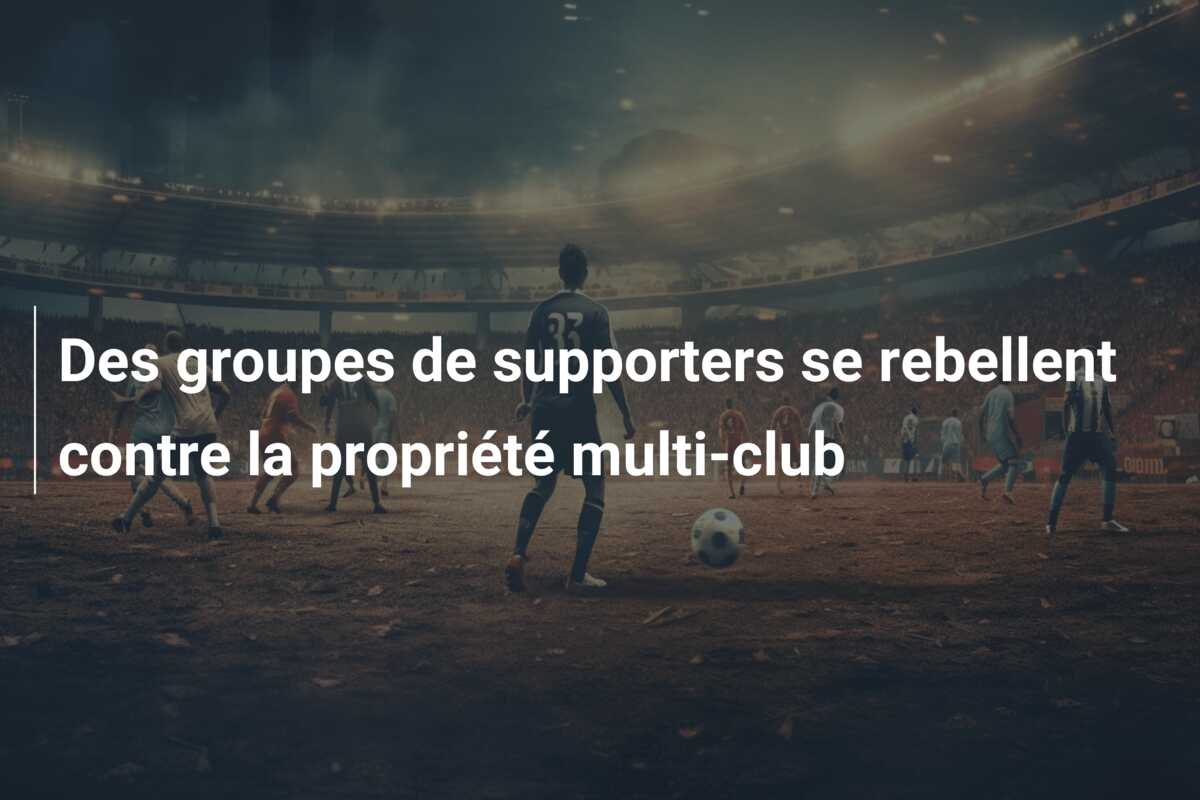 Des groupes de supporters se rebellent contre la propriété multi-club