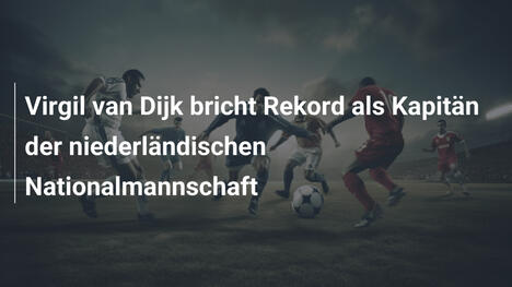 Virgil van Dijk bricht Rekord als Kapitän der niederländischen Nationalmannschaft