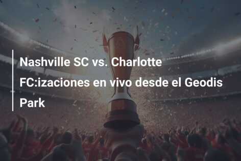 Nashville SC vs. Charlotte FC:izaciones en vivo desde el Geodis Park