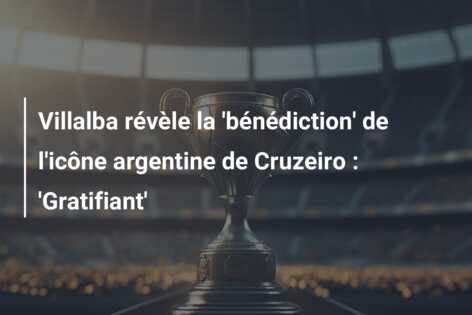 Villalba révèle la ‘bénédiction’ de l’icône argentine de Cruzeiro : ‘Gratifiant’