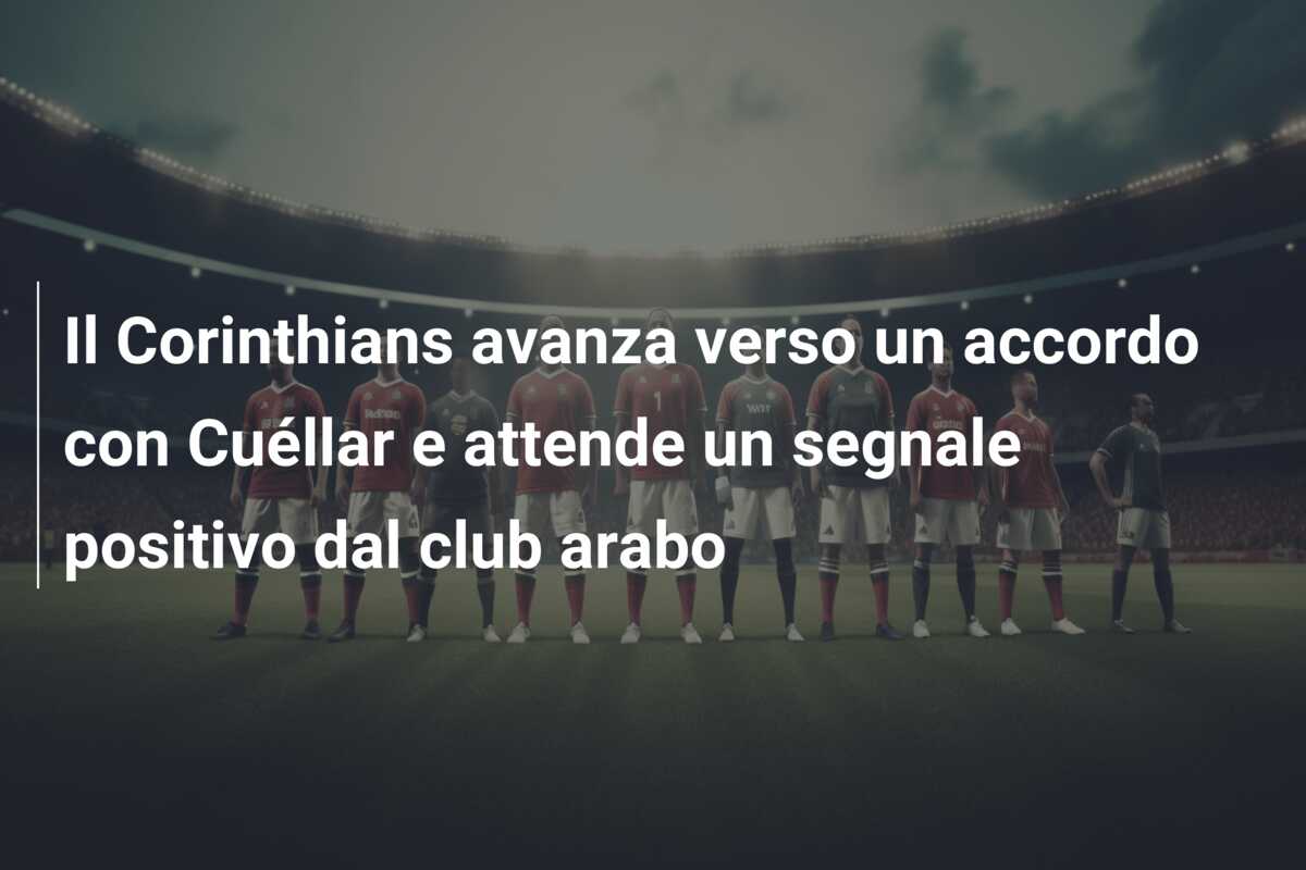 Il Corinthians avanza verso un accordo con Cuéllar e attende un segnale positivo dal club arabo