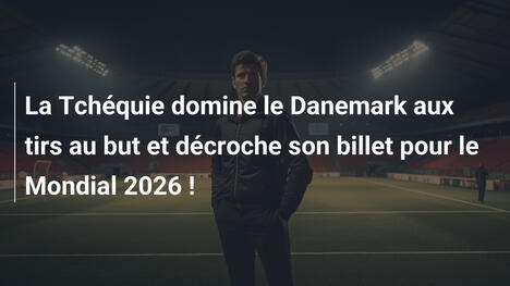 La Tchéquie domine le Danemark aux tirs au but et décroche son billet pour le Mondial 2026 !