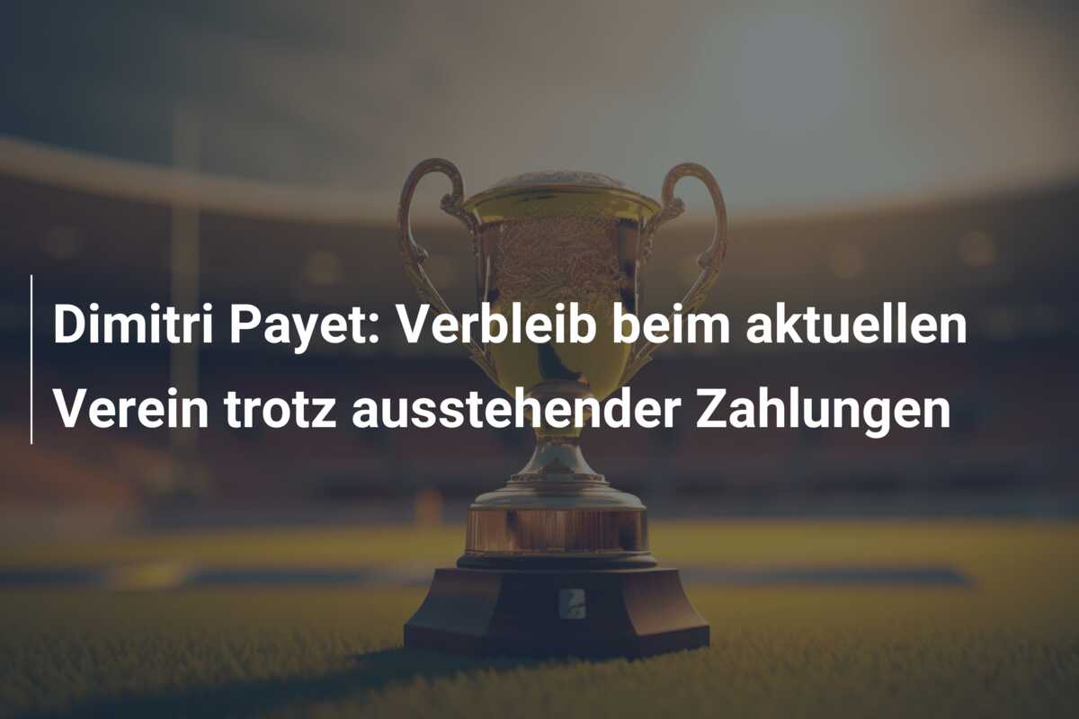 Dimitri Payet: Verbleib beim aktuellen Verein trotz ausstehender Zahlungen