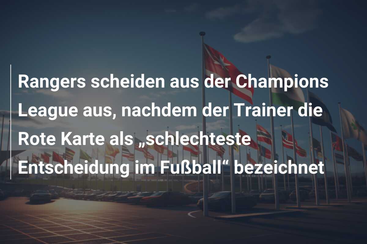 Rangers scheiden aus der Champions League aus, nachdem der Trainer die Rote Karte als „schlechteste Entscheidung im Fußball“ bezeichnet