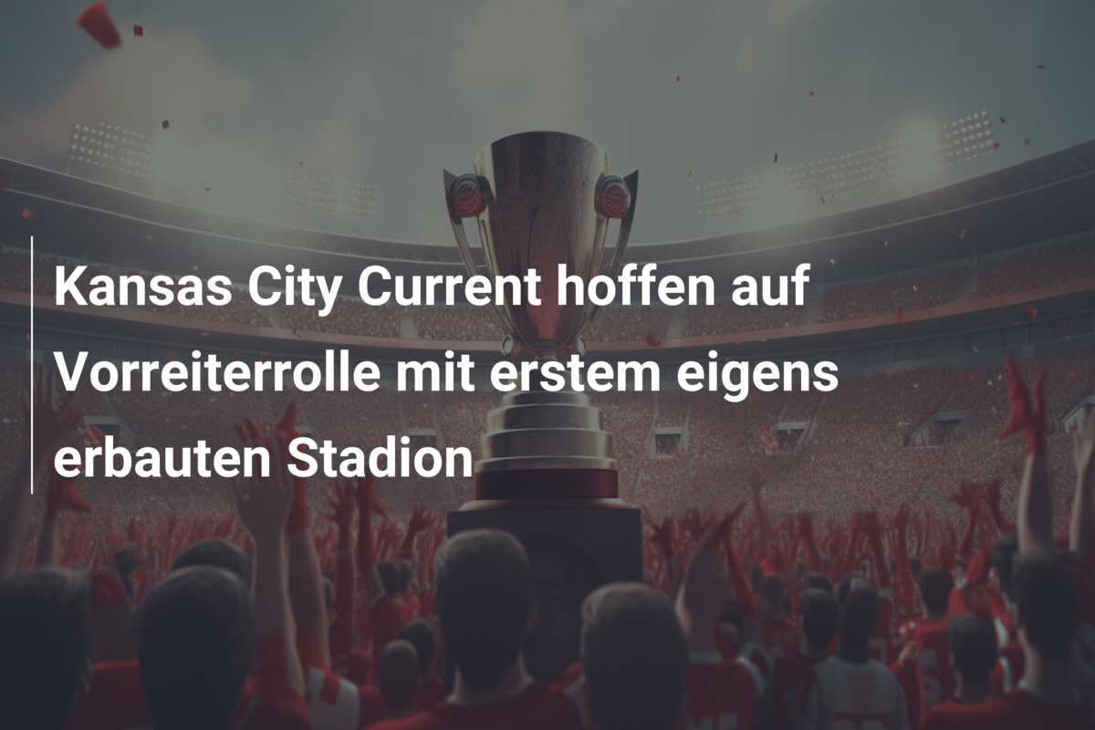 Kansas City Current hoffen auf Vorreiterrolle mit erstem eigens erbauten Stadion