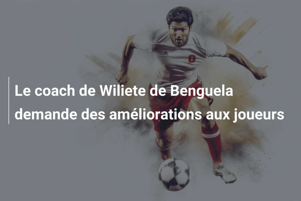 Le coach de Wiliete de Benguela demande des améliorations aux joueurs