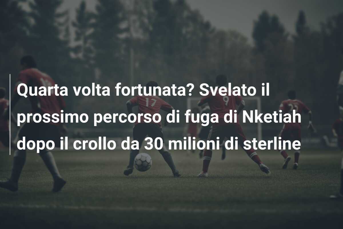 Quarta volta fortunata? Svelato il prossimo percorso di fuga di Nketiah dopo il crollo da 30 milioni di sterline