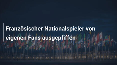 Französischer Nationalspieler von eigenen Fans ausgepfiffen