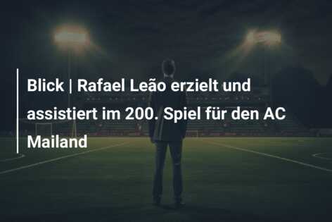 Blick | Rafael Leão erzielt und assistiert im 200. Spiel für den AC Mailand