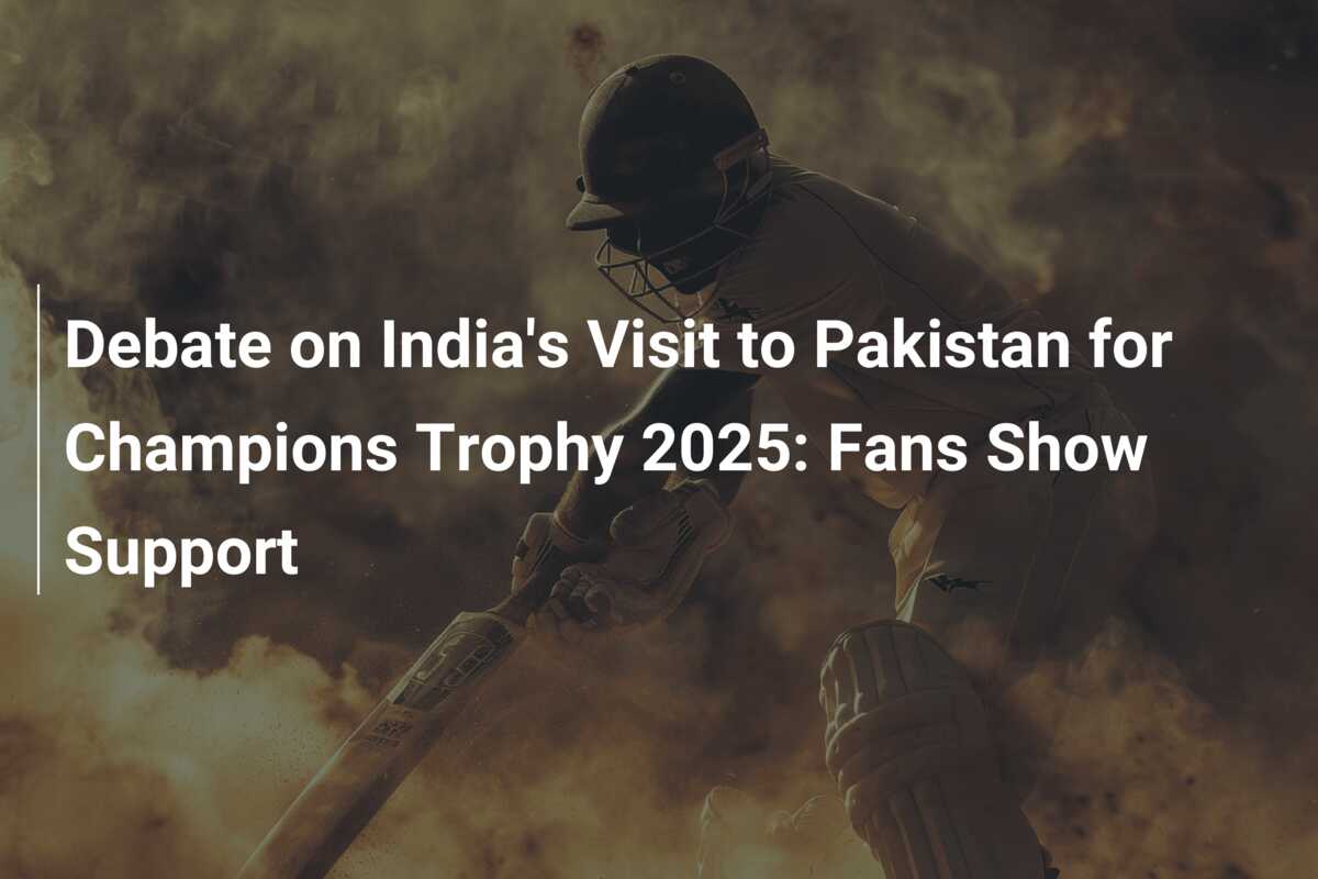 Debate on India’s Visit to Pakistan for Champions Trophy 2025 Fans