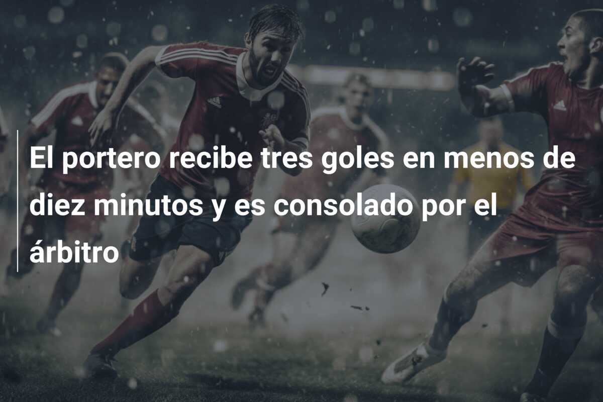 El portero recibe tres goles en menos de diez minutos y es consolado por el árbitro