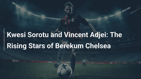 Kwesi Sorotu e Vincent Adjei: Le Stelle Nascenti del Berekum Chelsea