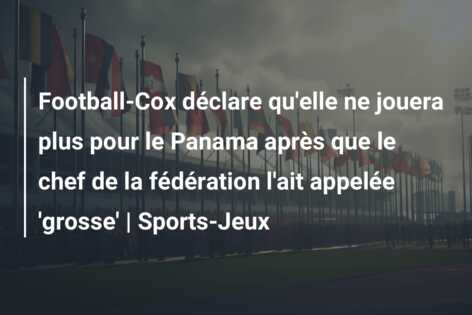 Football-Cox déclare qu’elle ne jouera plus pour le Panama après que le chef de la fédération l’ait appelée ‘grosse’ | Sports-Jeux