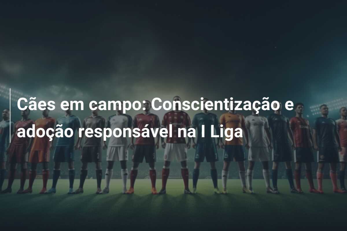 Cães em campo: Conscientização e adoção responsável na I Liga