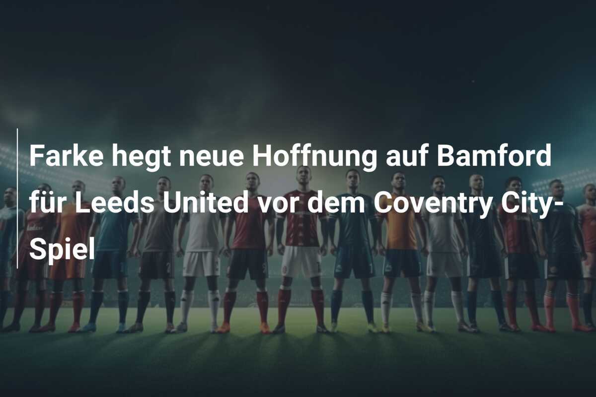 Farke hegt neue Hoffnung auf Bamford für Leeds United vor dem Coventry City-Spiel