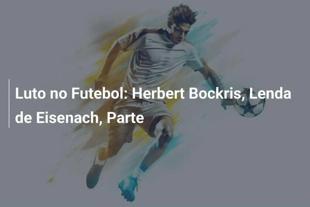 Luto no Futebol: Herbert Bockris, Lenda de Eisenach, Parte