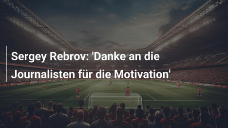 Sergey Rebrov: 'Danke an die Journalisten für die Motivation'