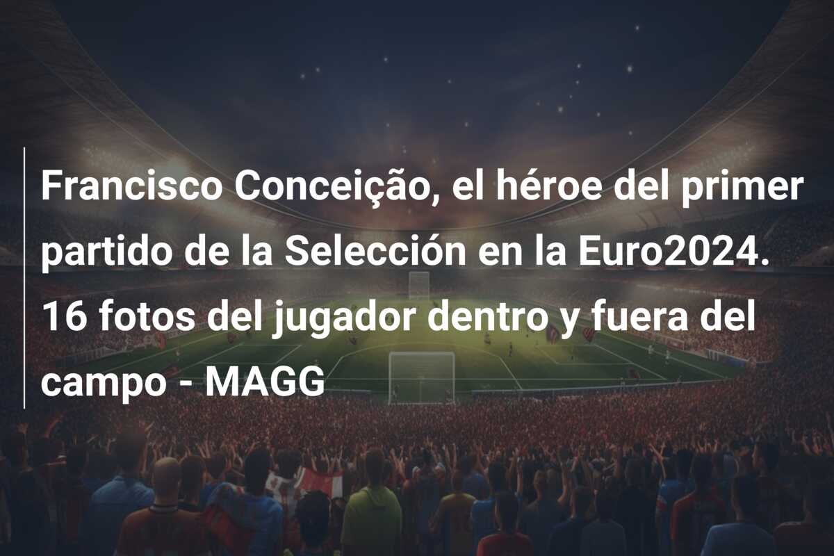 Francisco Conceição, el héroe del primer partido de la Selección en la Euro2024. 16 fotos del jugador dentro y fuera del campo – MAGG