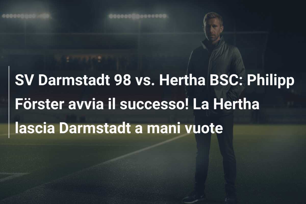 SV Darmstadt 98 vs. Hertha BSC: Philipp Förster avvia il successo! La Hertha lascia Darmstadt a mani vuote