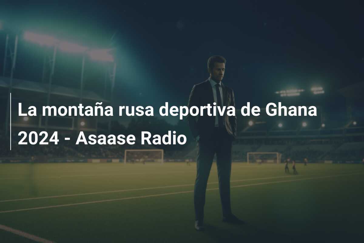 La montaña rusa deportiva de Ghana 2024 - Asaase Radio